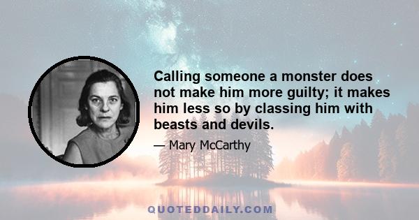 Calling someone a monster does not make him more guilty; it makes him less so by classing him with beasts and devils.