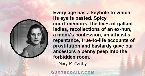 Every age has a keyhole to which its eye is pasted. Spicy court-memoirs, the lives of gallant ladies, recollections of an ex-nun, a monk's confession, an atheist's repentance, true-to-life accounts of prostitution and