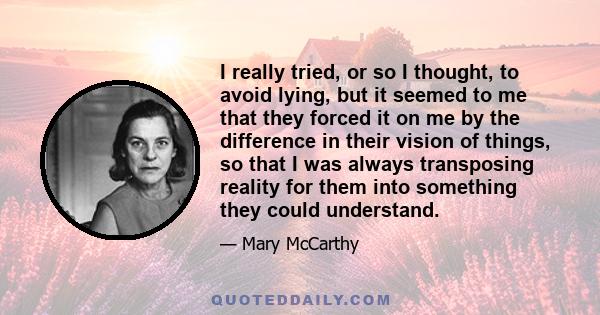 I really tried, or so I thought, to avoid lying, but it seemed to me that they forced it on me by the difference in their vision of things, so that I was always transposing reality for them into something they could