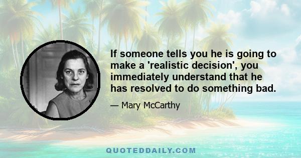 If someone tells you he is going to make a 'realistic decision', you immediately understand that he has resolved to do something bad.