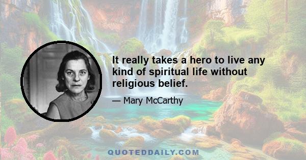 It really takes a hero to live any kind of spiritual life without religious belief.