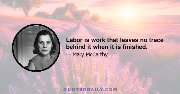 Labor is work that leaves no trace behind it when it is finished.