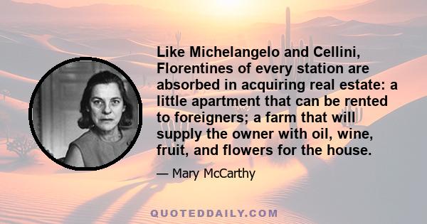 Like Michelangelo and Cellini, Florentines of every station are absorbed in acquiring real estate: a little apartment that can be rented to foreigners; a farm that will supply the owner with oil, wine, fruit, and