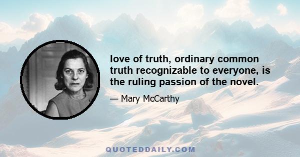 love of truth, ordinary common truth recognizable to everyone, is the ruling passion of the novel.