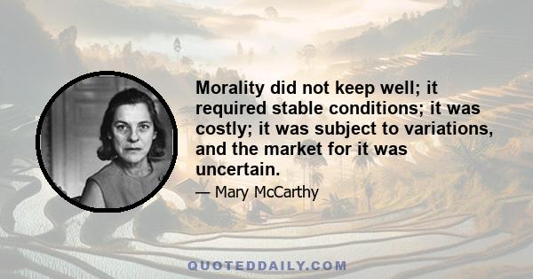 Morality did not keep well; it required stable conditions; it was costly; it was subject to variations, and the market for it was uncertain.