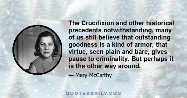 The Crucifixion and other historical precedents notwithstanding, many of us still believe that outstanding goodness is a kind of armor, that virtue, seen plain and bare, gives pause to criminality. But perhaps it is the 