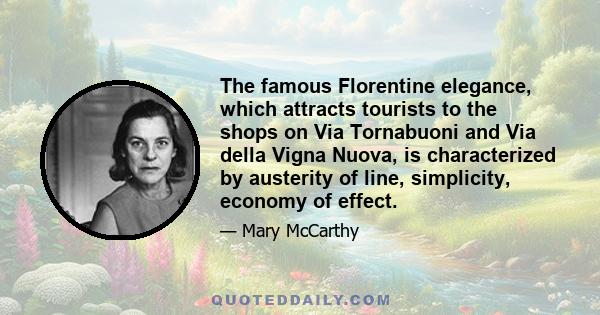 The famous Florentine elegance, which attracts tourists to the shops on Via Tornabuoni and Via della Vigna Nuova, is characterized by austerity of line, simplicity, economy of effect.