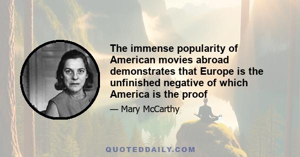 The immense popularity of American movies abroad demonstrates that Europe is the unfinished negative of which America is the proof