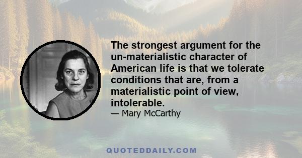 The strongest argument for the un-materialistic character of American life is that we tolerate conditions that are, from a materialistic point of view, intolerable.