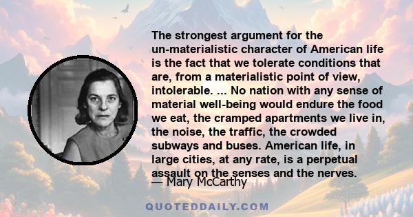 The strongest argument for the un-materialistic character of American life is the fact that we tolerate conditions that are, from a materialistic point of view, intolerable. ... No nation with any sense of material