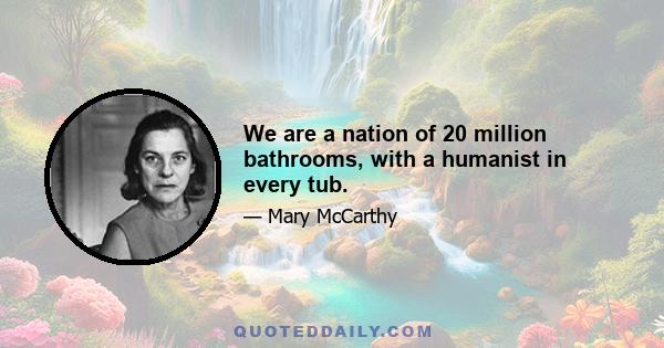 We are a nation of 20 million bathrooms, with a humanist in every tub.