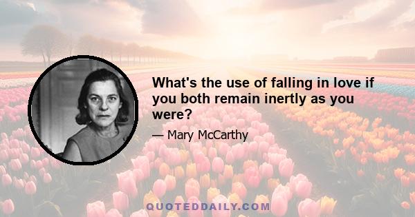 What's the use of falling in love if you both remain inertly as you were?