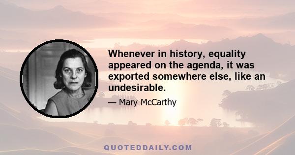 Whenever in history, equality appeared on the agenda, it was exported somewhere else, like an undesirable.