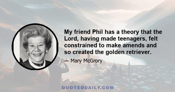 My friend Phil has a theory that the Lord, having made teenagers, felt constrained to make amends and so created the golden retriever.