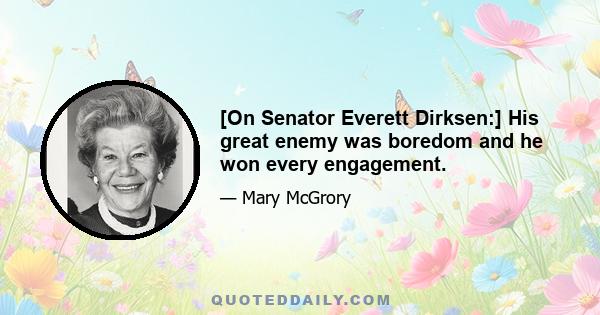 [On Senator Everett Dirksen:] His great enemy was boredom and he won every engagement.