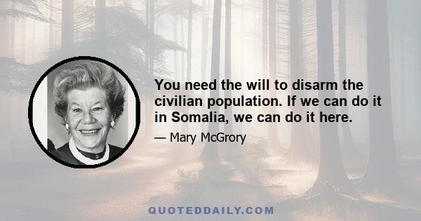 You need the will to disarm the civilian population. If we can do it in Somalia, we can do it here.