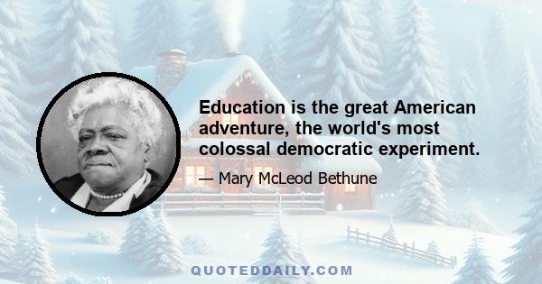 Education is the great American adventure, the world's most colossal democratic experiment.