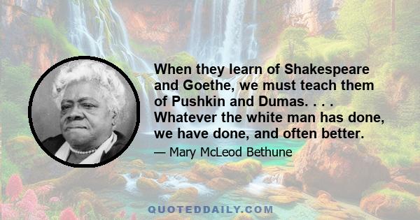 When they learn of Shakespeare and Goethe, we must teach them of Pushkin and Dumas. . . . Whatever the white man has done, we have done, and often better.