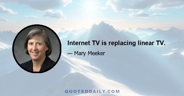 Internet TV is replacing linear TV.