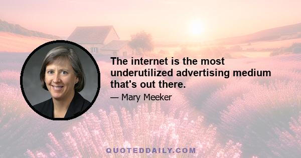 The internet is the most underutilized advertising medium that's out there.