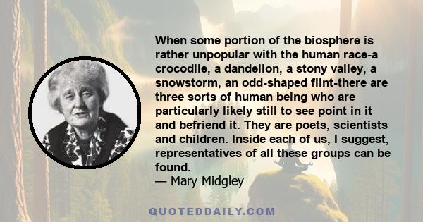 When some portion of the biosphere is rather unpopular with the human race-a crocodile, a dandelion, a stony valley, a snowstorm, an odd-shaped flint-there are three sorts of human being who are particularly likely