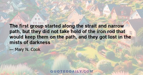 The first group started along the strait and narrow path, but they did not take hold of the iron rod that would keep them on the path, and they got lost in the mists of darkness