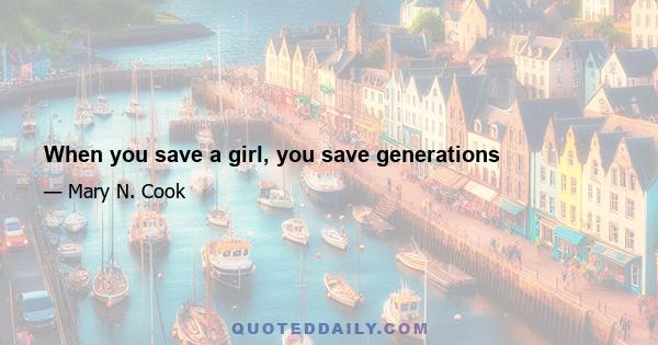 When you save a girl, you save generations