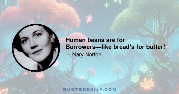 Human beans are for Borrowers—like bread’s for butter!