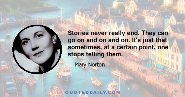 Stories never really end. They can go on and on and on. It's just that sometimes, at a certain point, one stops telling them.