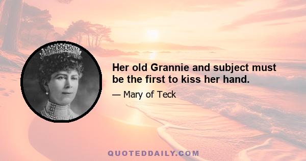 Her old Grannie and subject must be the first to kiss her hand.