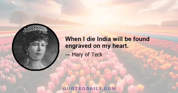 When I die India will be found engraved on my heart.