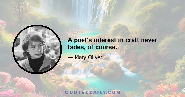 A poet's interest in craft never fades, of course.