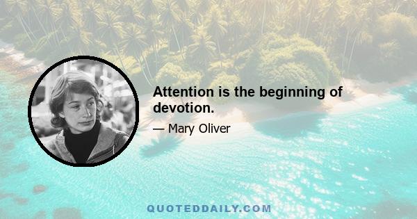 Attention is the beginning of devotion.