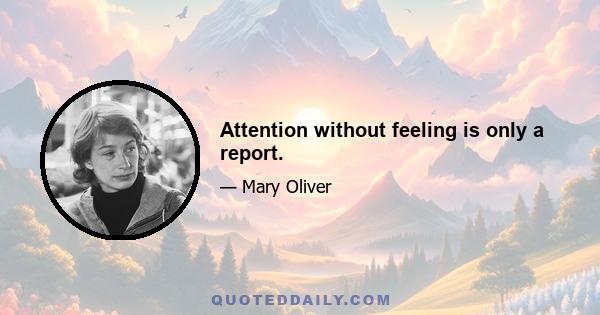 Attention without feeling is only a report.