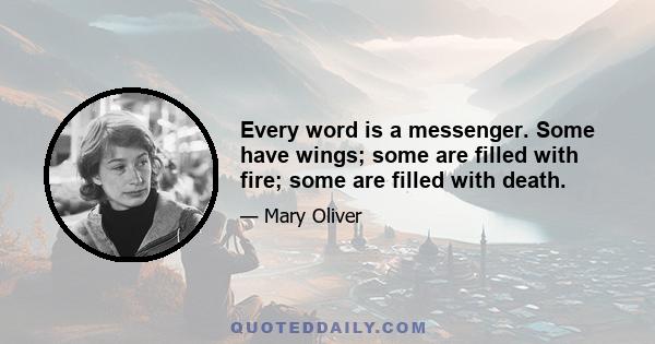 Every word is a messenger. Some have wings; some are filled with fire; some are filled with death.