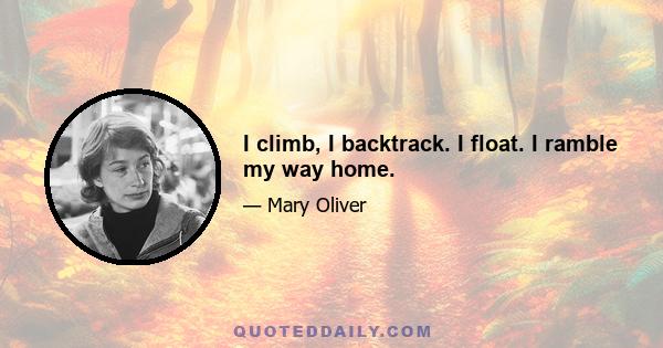 I climb, I backtrack. I float. I ramble my way home.