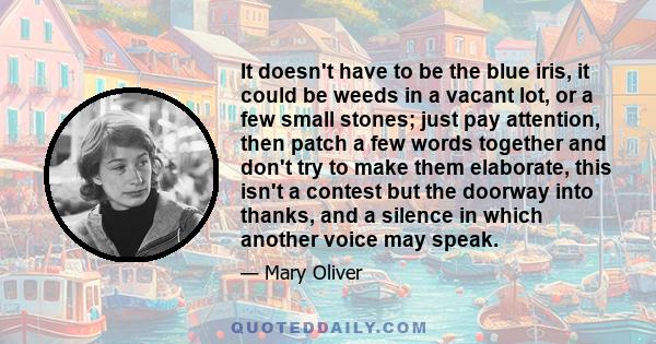 It doesn't have to be the blue iris, it could be weeds in a vacant lot, or a few small stones; just pay attention, then patch a few words together and don't try to make them elaborate, this isn't a contest but the