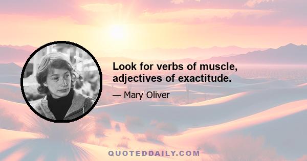 Look for verbs of muscle, adjectives of exactitude.