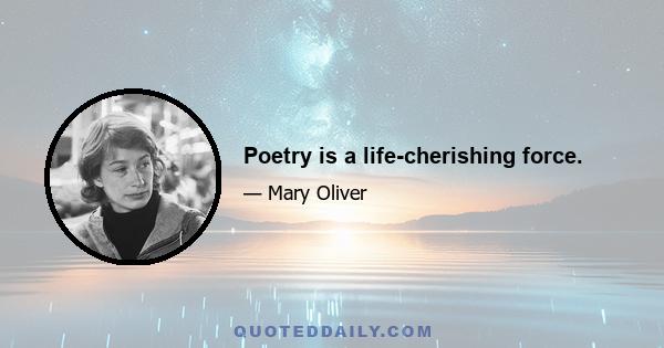 Poetry is a life-cherishing force.