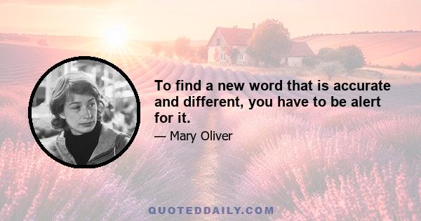 To find a new word that is accurate and different, you have to be alert for it.