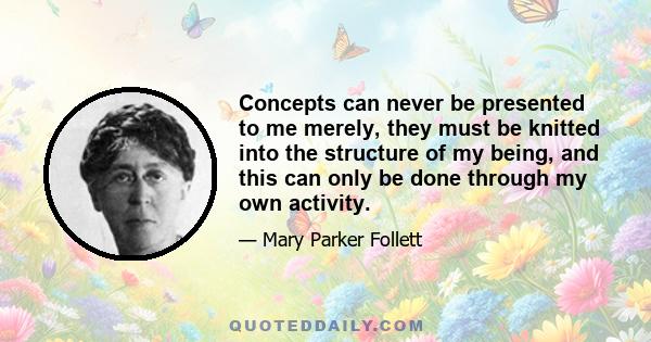 Concepts can never be presented to me merely, they must be knitted into the structure of my being, and this can only be done through my own activity.