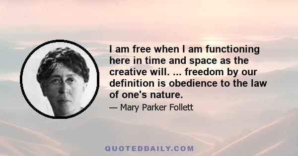 I am free when I am functioning here in time and space as the creative will. ... freedom by our definition is obedience to the law of one's nature.