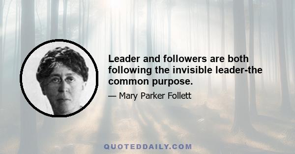 Leader and followers are both following the invisible leader-the common purpose.