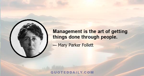 Management is the art of getting things done through people.