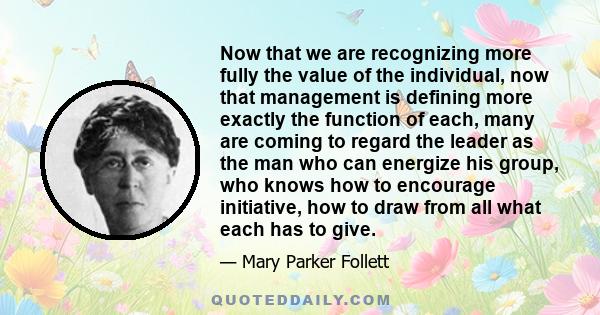 Now that we are recognizing more fully the value of the individual, now that management is defining more exactly the function of each, many are coming to regard the leader as the man who can energize his group, who