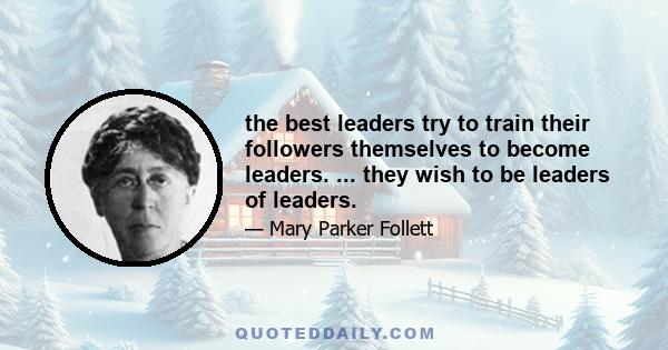 the best leaders try to train their followers themselves to become leaders. ... they wish to be leaders of leaders.