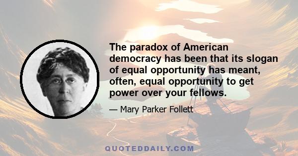 The paradox of American democracy has been that its slogan of equal opportunity has meant, often, equal opportunity to get power over your fellows.