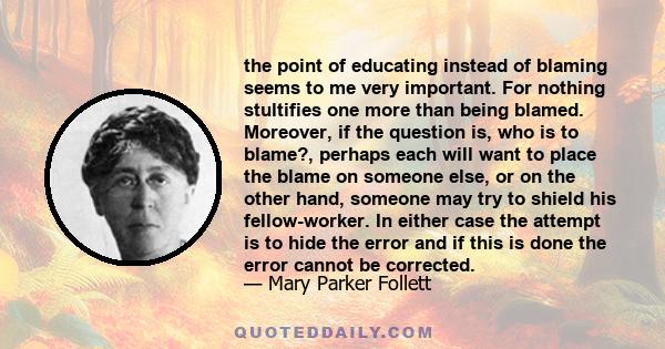 the point of educating instead of blaming seems to me very important. For nothing stultifies one more than being blamed. Moreover, if the question is, who is to blame?, perhaps each will want to place the blame on