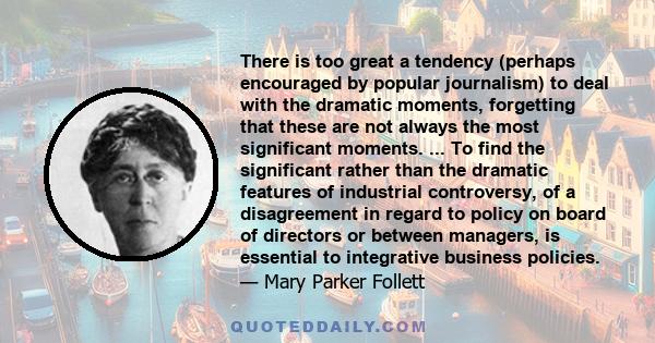 There is too great a tendency (perhaps encouraged by popular journalism) to deal with the dramatic moments, forgetting that these are not always the most significant moments. ... To find the significant rather than the