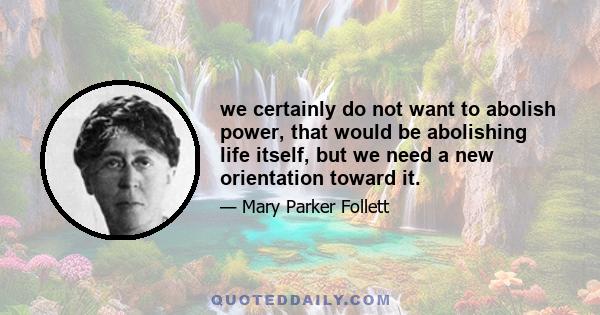 we certainly do not want to abolish power, that would be abolishing life itself, but we need a new orientation toward it.